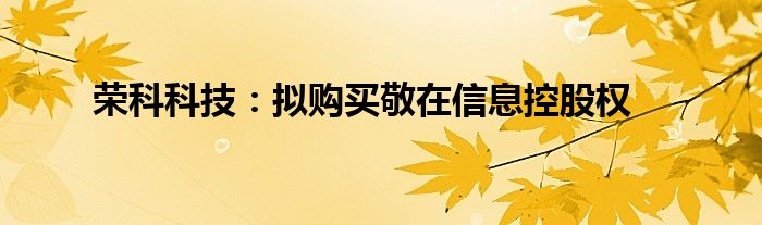 荣科科技:拟购买敬在信息控股权