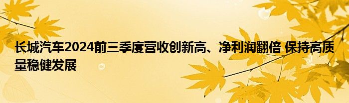 长城汽车2024前三季度营收创新高、净利润翻倍 保持高质量稳健发展