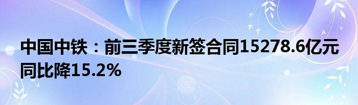 中国中铁:前三季度新签合同15278.6亿元 同比降15.2%