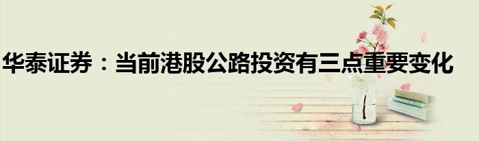 华泰证券:当前港股公路投资有三点重要变化