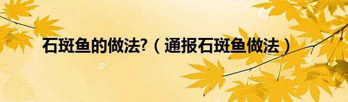 石斑鱼的做法?(通报石斑鱼做法)