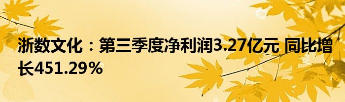 浙数文化:第三季度净利润3.27亿元 同比增长451.29%