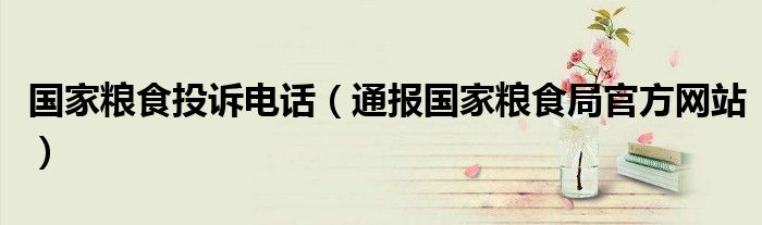 国家粮食投诉电话(通报国家粮食局官方网站)