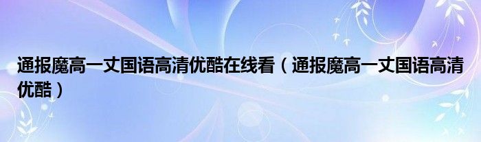 通报魔高一丈国语高清优酷在线看(通报魔高一丈国语高清优酷)