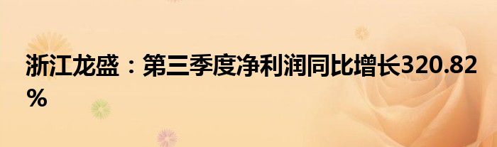 浙江龙盛:第三季度净利润同比增长320.82%