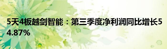 5天4板越剑智能:第三季度净利润同比增长54.87%