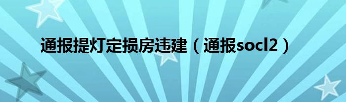 通报提灯定损房违建(通报socl2)