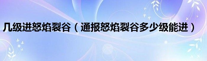 几级进怒焰裂谷(通报怒焰裂谷多少级能进)