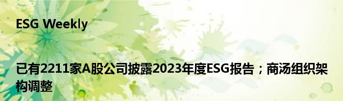 ESG Weekly|已有2211家A股公司披露2023年度ESG报告;商汤组织架构调整