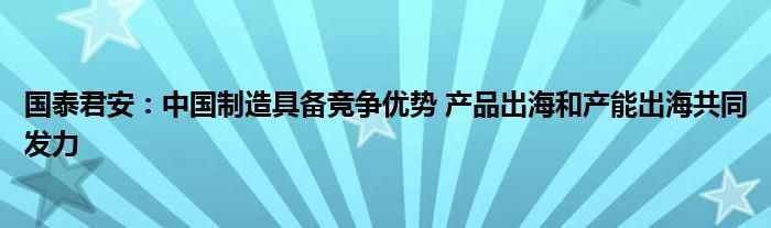 国泰君安:中国制造具备竞争优势 产品出海和产能出海共同发力