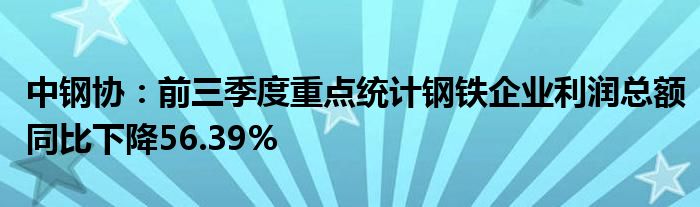 中钢协:前三季度重点统计钢铁企业利润总额同比下降56.39%