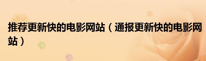 推荐更新快的电影网站(通报更新快的电影网站)