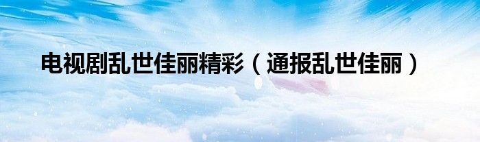 电视剧乱世佳丽精彩(通报乱世佳丽)