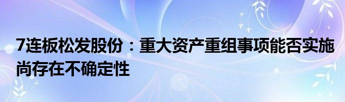 7连板松发股份:重大资产重组事项能否实施尚存在不确定性