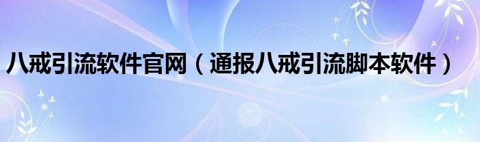 八戒引流软件官网(通报八戒引流脚本软件)