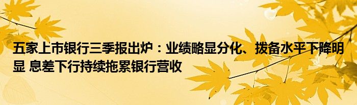 五家上市银行三季报出炉:业绩略显分化、拨备水平下降明显 息差下行持续拖累银行营收