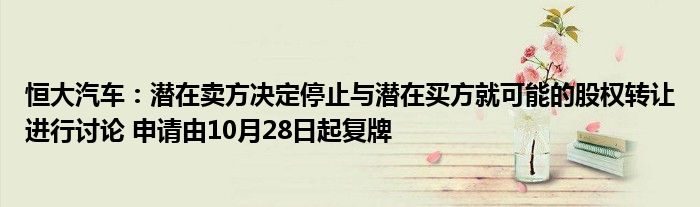 恒大汽车:潜在卖方决定停止与潜在买方就可能的股权转让进行讨论 申请由10月28日起复牌