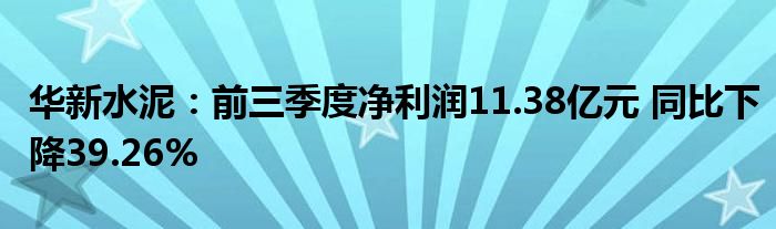 华新水泥:前三季度净利润11.38亿元 同比下降39.26%