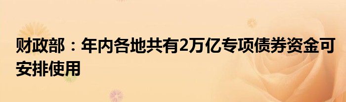 财政部:年内各地共有2万亿专项债券资金可安排使用
