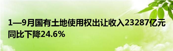 1—9月国有土地使用权出让收入23287亿元 同比下降24.6%