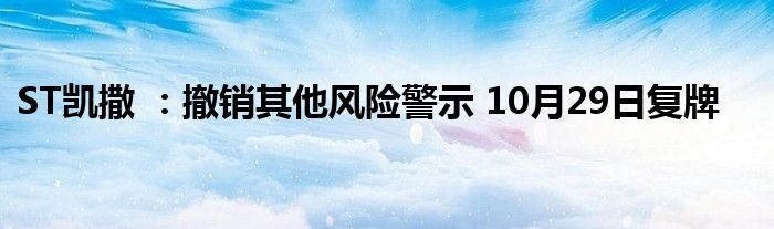 ST凯撒 :撤销其他风险警示 10月29日复牌
