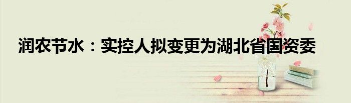 润农节水:实控人拟变更为湖北省国资委