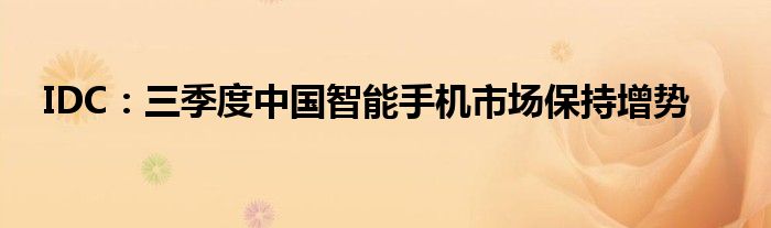 IDC:三季度中国智能手机市场保持增势