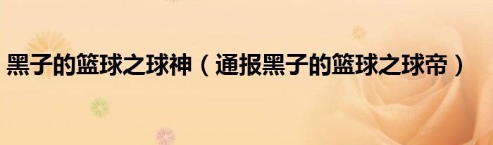 黑子的篮球之球神(通报黑子的篮球之球帝)
