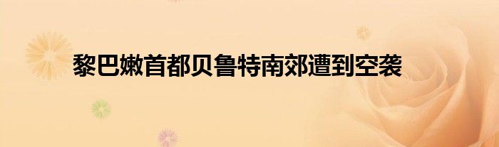 黎巴嫩首都贝鲁特南郊遭到空袭