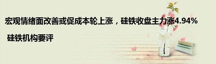 宏观情绪面改善或促成本轮上涨,硅铁收盘主力涨4.94% | 硅铁机构要评