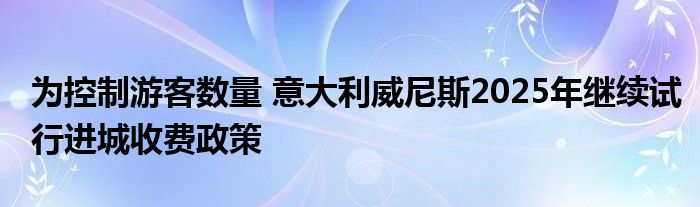 为控制游客数量 意大利威尼斯2025年继续试行进城收费政策