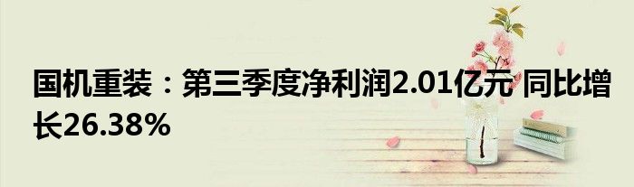 国机重装:第三季度净利润2.01亿元 同比增长26.38%