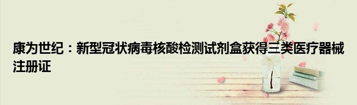 康为世纪:新型冠状病毒核酸检测试剂盒获得三类医疗器械注册证