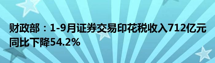 财政部:1-9月证券交易印花税收入712亿元 同比下降54.2%