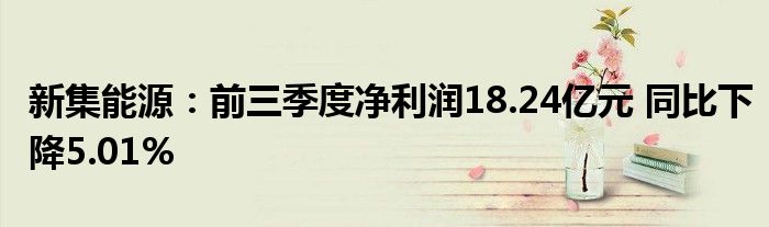 新集能源:前三季度净利润18.24亿元 同比下降5.01%