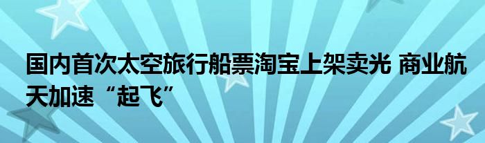国内首次太空旅行船票淘宝上架卖光 商业航天加速“起飞”