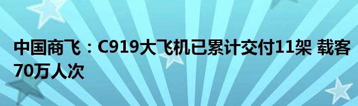 中国商飞:C919大飞机已累计交付11架 载客70万人次