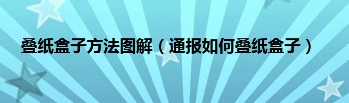 叠纸盒子方法图解(通报如何叠纸盒子)