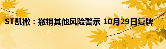 ST凯撒:撤销其他风险警示 10月29日复牌