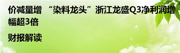 价减量增 “染料龙头”浙江龙盛Q3净利润增幅超3倍|财报解读