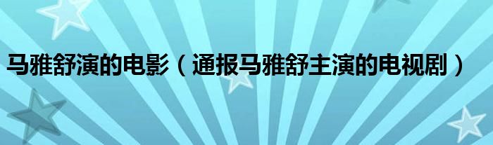 马雅舒演的电影(通报马雅舒主演的电视剧)
