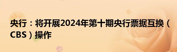 央行:将开展2024年第十期央行票据互换(CBS)操作