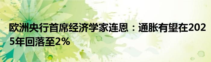 欧洲央行首席经济学家连恩:通胀有望在2025年回落至2%