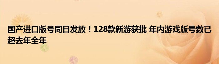 国产进口版号同日发放!128款新游获批 年内游戏版号数已超去年全年