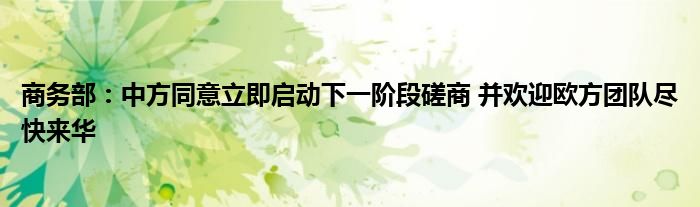 商务部:中方同意立即启动下一阶段磋商 并欢迎欧方团队尽快来华