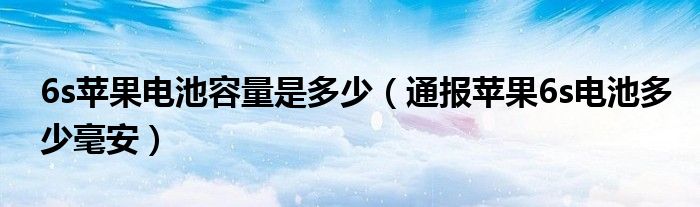 6s苹果电池容量是多少(通报苹果6s电池多少毫安)