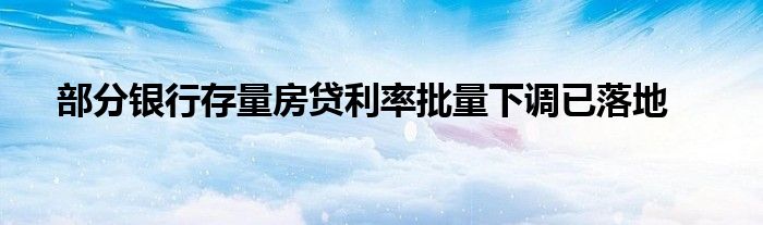 部分银行存量房贷利率批量下调已落地