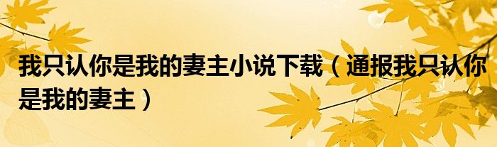 我只认你是我的妻主小说下载(通报我只认你是我的妻主)