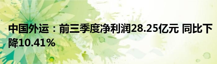 中国外运:前三季度净利润28.25亿元 同比下降10.41%