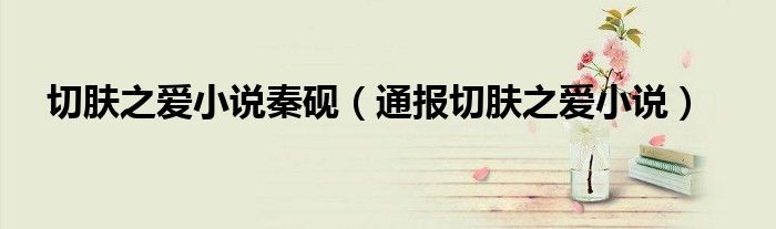 切肤之爱小说秦砚(通报切肤之爱小说)
